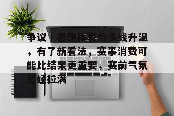 争议｜暑期体育档多线升温，有了新看法，赛事消费可能比结果更重要，赛前气氛已经拉满