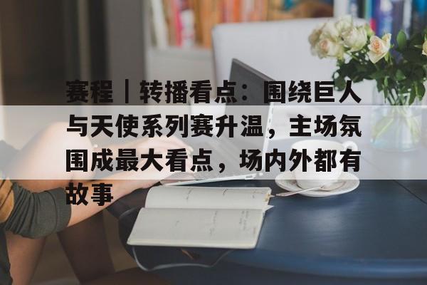 赛程｜转播看点：围绕巨人与天使系列赛升温，主场氛围成最大看点，场内外都有故事