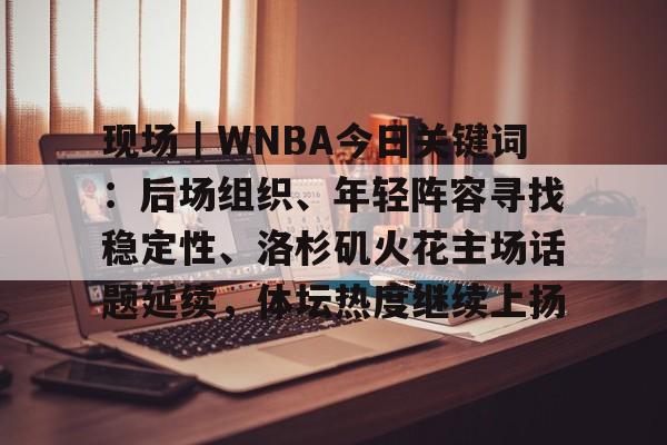 现场|WNBA今日关键词:后场组织、年轻阵容寻找稳定性、洛杉矶火花主场话题延续,体坛热度继续上扬 现场|WNBA今日关键词:后场组织、年轻阵容寻找稳定性、洛杉矶火花主场话题延续,体坛热度继续上扬
