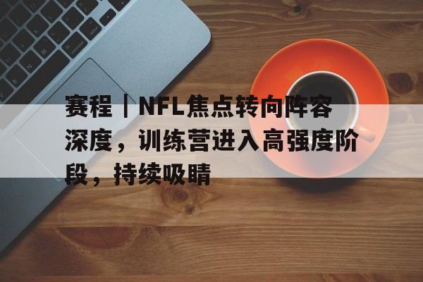 赛程｜NFL焦点转向阵容深度，训练营进入高强度阶段，持续吸睛