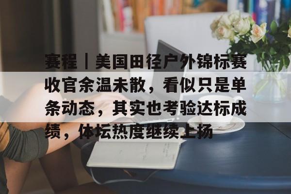 赛程｜美国田径户外锦标赛收官余温未散，看似只是单条动态，其实也考验达标成绩，体坛热度继续上扬