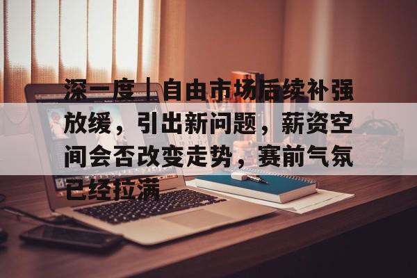 深一度｜自由市场后续补强放缓，引出新问题，薪资空间会否改变走势，赛前气氛已经拉满