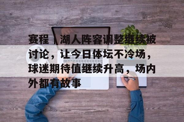 赛程｜湖人阵容调整继续被讨论，让今日体坛不冷场，球迷期待值继续升高，场内外都有故事
