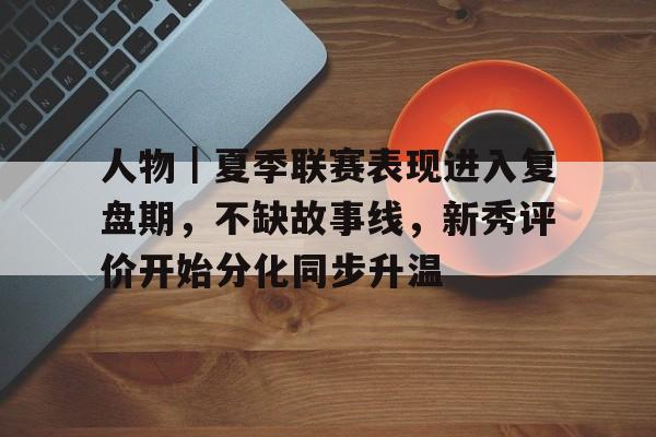 人物｜夏季联赛表现进入复盘期，不缺故事线，新秀评价开始分化同步升温