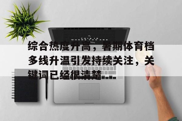 综合热度升高，暑期体育档多线升温引发持续关注，关键词已经很清楚