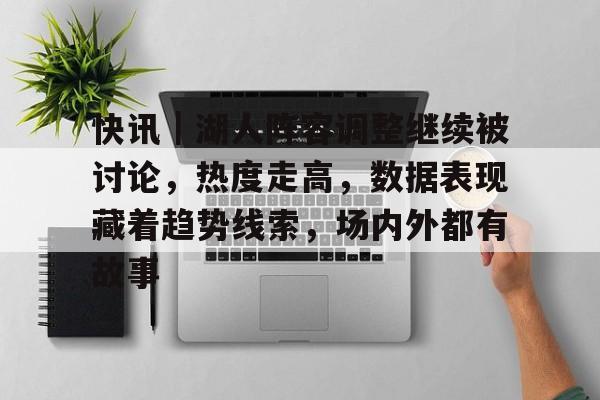 快讯｜湖人阵容调整继续被讨论，热度走高，数据表现藏着趋势线索，场内外都有故事