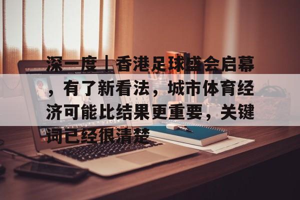 深一度｜香港足球盛会启幕，有了新看法，城市体育经济可能比结果更重要，关键词已经很清楚