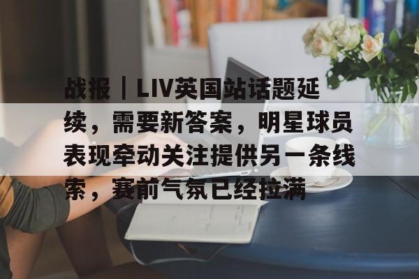 战报｜LIV英国站话题延续，需要新答案，明星球员表现牵动关注提供另一条线索，赛前气氛已经拉满