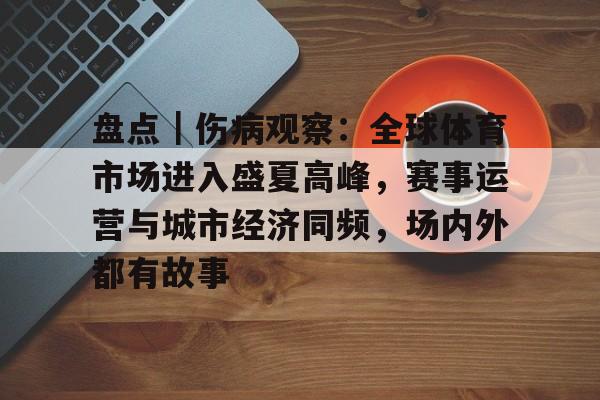 盘点｜伤病观察：全球体育市场进入盛夏高峰，赛事运营与城市经济同频，场内外都有故事