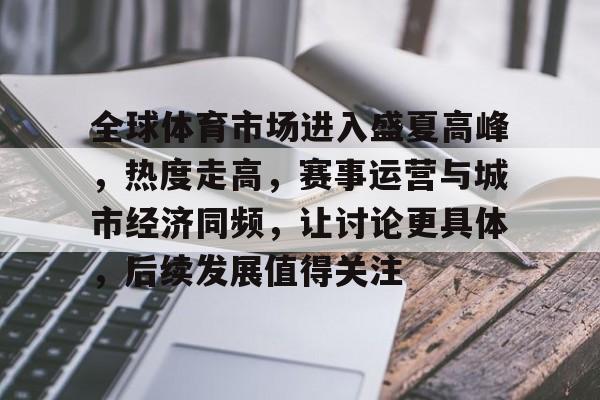 全球体育市场进入盛夏高峰，热度走高，赛事运营与城市经济同频，让讨论更具体，后续发展值得关注