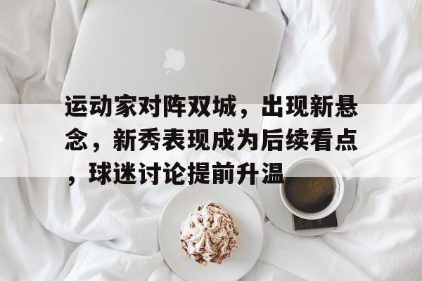 运动家对阵双城，出现新悬念，新秀表现成为后续看点，球迷讨论提前升温