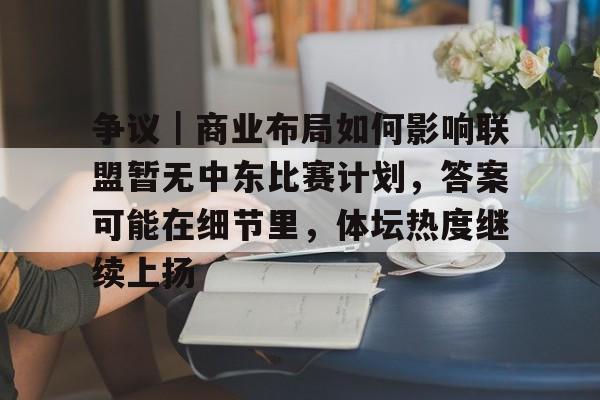 争议｜商业布局如何影响联盟暂无中东比赛计划，答案可能在细节里，体坛热度继续上扬