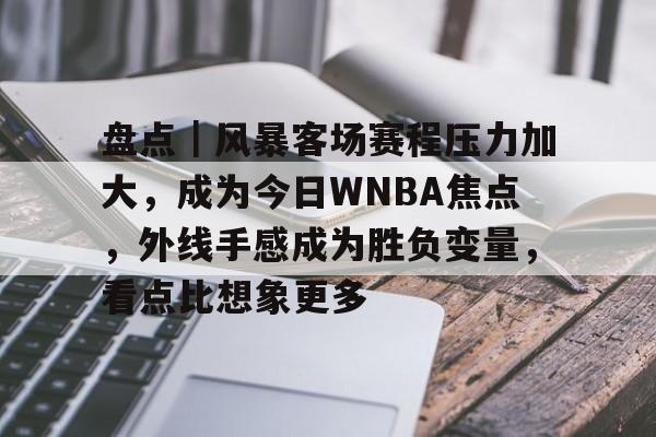 盘点｜风暴客场赛程压力加大，成为今日WNBA焦点，外线手感成为胜负变量，看点比想象更多