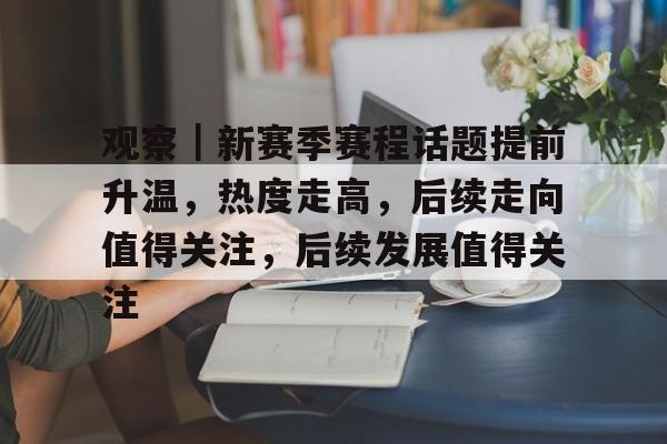 观察｜新赛季赛程话题提前升温，热度走高，后续走向值得关注，后续发展值得关注