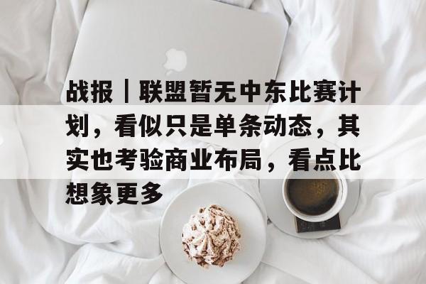 战报｜联盟暂无中东比赛计划，看似只是单条动态，其实也考验商业布局，看点比想象更多