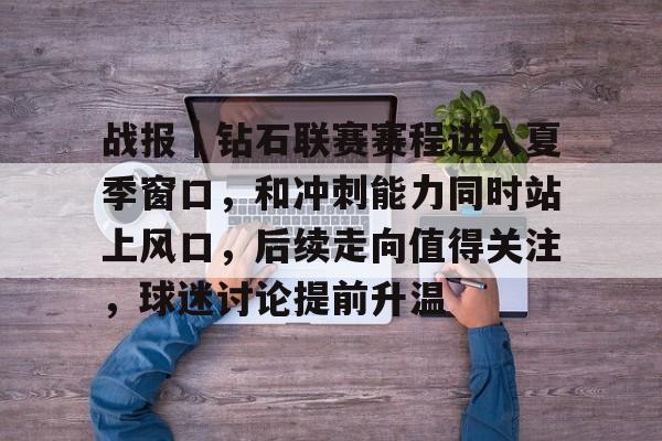 战报｜钻石联赛赛程进入夏季窗口，和冲刺能力同时站上风口，后续走向值得关注，球迷讨论提前升温