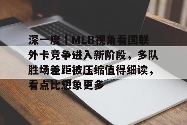 深一度｜MLB视角看国联外卡竞争进入新阶段，多队胜场差距被压缩值得细读，看点比想象更多