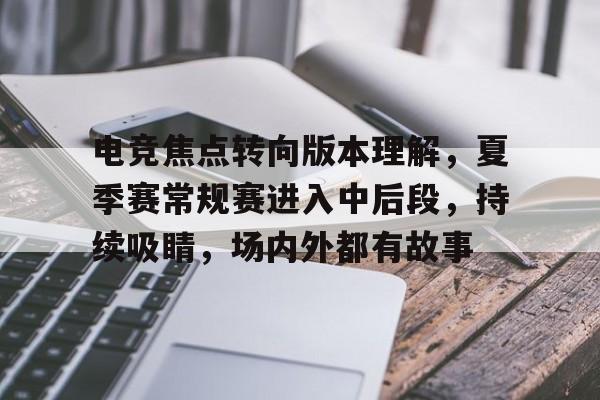 电竞焦点转向版本理解，夏季赛常规赛进入中后段，持续吸睛，场内外都有故事