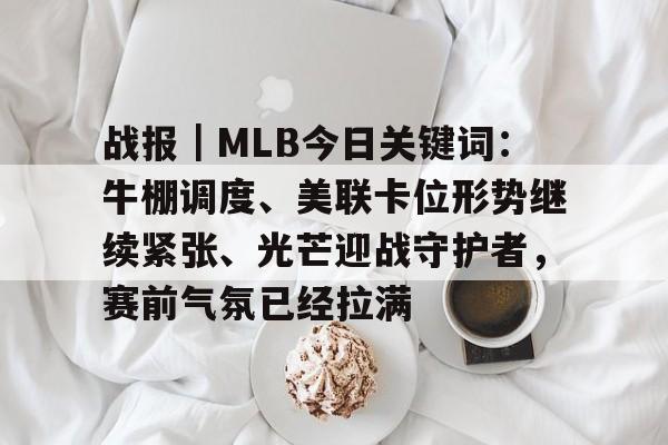 战报|MLB今日关键词:牛棚调度、美联卡位形势继续紧张、光芒迎战守护者,赛前气氛已经拉满 战报|MLB今日关键词:牛棚调度、美联卡位形势继续紧张、光芒迎战守护者,赛前气氛已经拉满