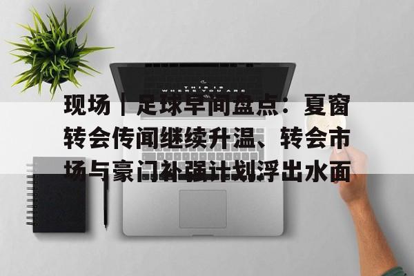 现场｜足球早间盘点：夏窗转会传闻继续升温、转会市场与豪门补强计划浮出水面