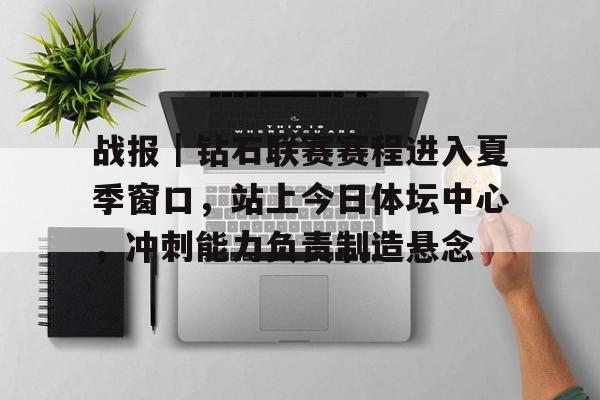 战报｜钻石联赛赛程进入夏季窗口，站上今日体坛中心，冲刺能力负责制造悬念