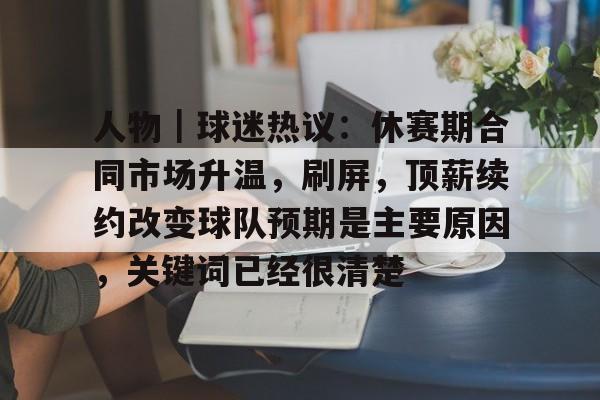 人物｜球迷热议：休赛期合同市场升温，刷屏，顶薪续约改变球队预期是主要原因，关键词已经很清楚