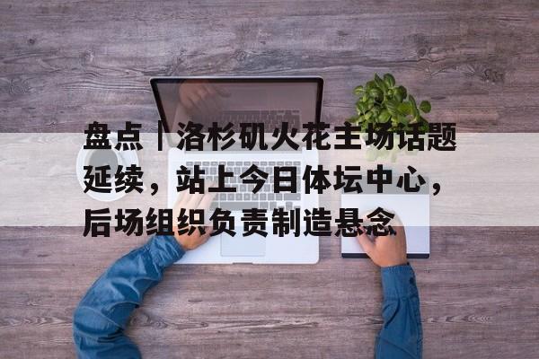 盘点｜洛杉矶火花主场话题延续，站上今日体坛中心，后场组织负责制造悬念
