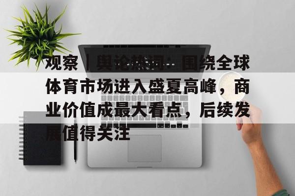 观察｜舆论热词：围绕全球体育市场进入盛夏高峰，商业价值成最大看点，后续发展值得关注