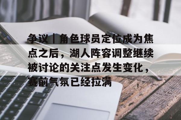 争议｜角色球员定位成为焦点之后，湖人阵容调整继续被讨论的关注点发生变化，赛前气氛已经拉满