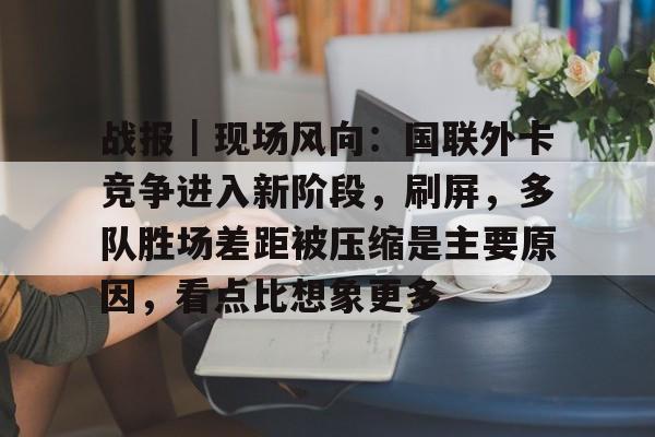 战报｜现场风向：国联外卡竞争进入新阶段，刷屏，多队胜场差距被压缩是主要原因，看点比想象更多