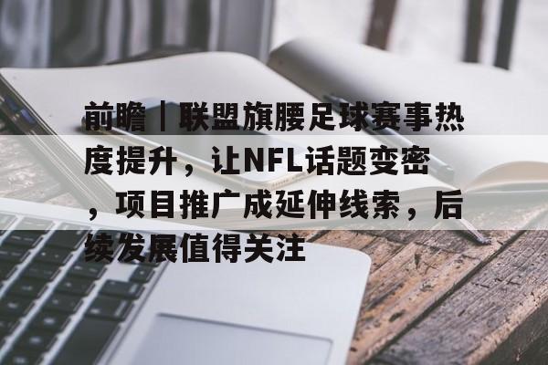 前瞻｜联盟旗腰足球赛事热度提升，让NFL话题变密，项目推广成延伸线索，后续发展值得关注