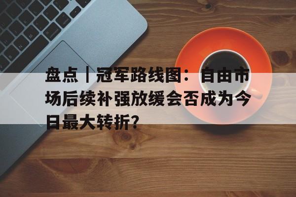 盘点|冠军路线图:自由市场后续补强放缓会否成为今日最大转折? 盘点|冠军路线图:自由市场后续补强放缓会否成为今日最大转折?