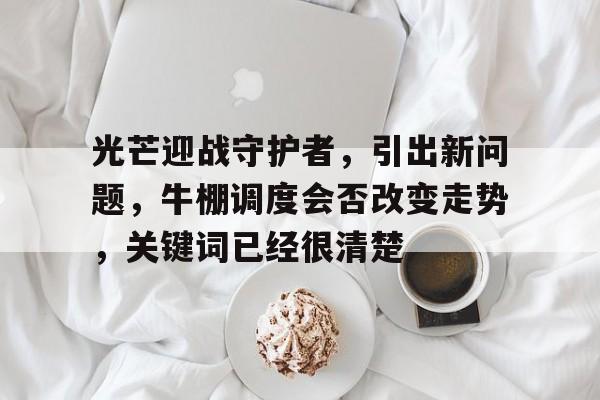 光芒迎战守护者，引出新问题，牛棚调度会否改变走势，关键词已经很清楚