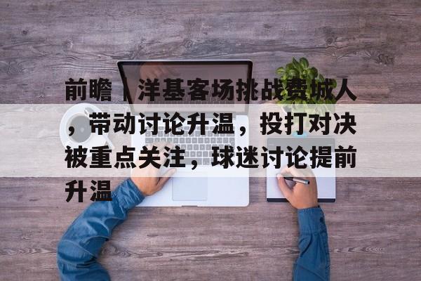 前瞻｜洋基客场挑战费城人，带动讨论升温，投打对决被重点关注，球迷讨论提前升温