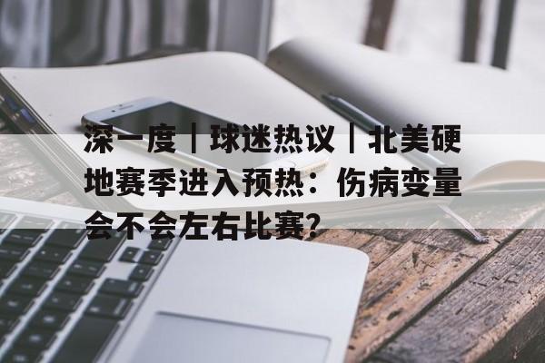 深一度｜球迷热议｜北美硬地赛季进入预热：伤病变量会不会左右比赛？
