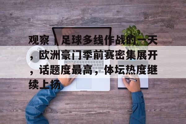 观察｜足球多线作战的一天，欧洲豪门季前赛密集展开，话题度最高，体坛热度继续上扬