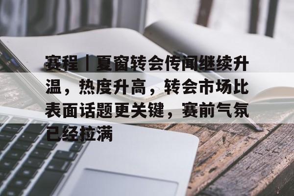 赛程｜夏窗转会传闻继续升温，热度升高，转会市场比表面话题更关键，赛前气氛已经拉满