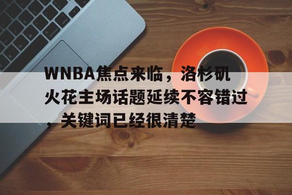 WNBA焦点来临，洛杉矶火花主场话题延续不容错过，关键词已经很清楚