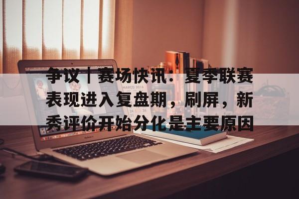 争议｜赛场快讯：夏季联赛表现进入复盘期，刷屏，新秀评价开始分化是主要原因