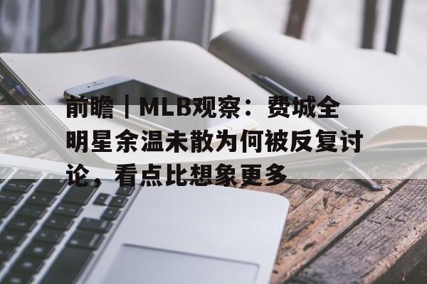 前瞻｜MLB观察：费城全明星余温未散为何被反复讨论，看点比想象更多