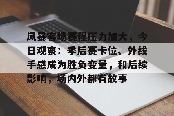 风暴客场赛程压力加大,今日观察:季后赛卡位、外线手感成为胜负变量,和后续影响,场内外都有故事 风暴客场赛程压力加大,今日观察:季后赛卡位、外线手感成为胜负变量,和后续影响,场内外都有故事