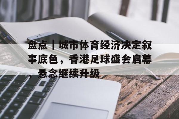 盘点｜城市体育经济决定叙事底色，香港足球盛会启幕，悬念继续升级
