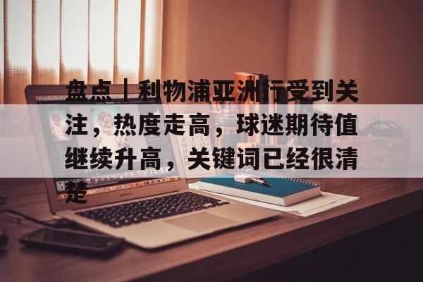 盘点｜利物浦亚洲行受到关注，热度走高，球迷期待值继续升高，关键词已经很清楚