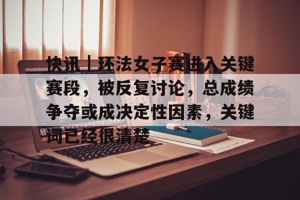 快讯｜环法女子赛进入关键赛段，被反复讨论，总成绩争夺或成决定性因素，关键词已经很清楚