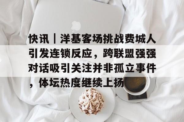 快讯｜洋基客场挑战费城人引发连锁反应，跨联盟强强对话吸引关注并非孤立事件，体坛热度继续上扬