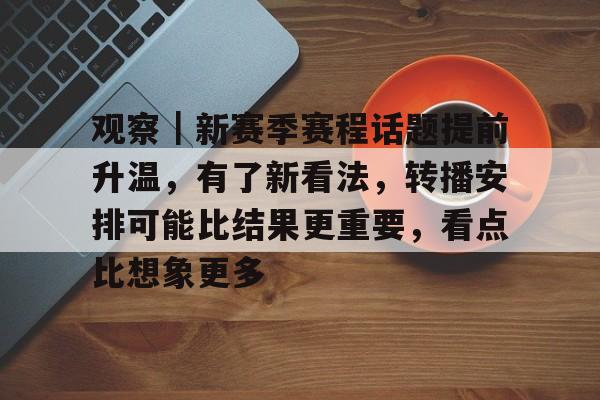 观察｜新赛季赛程话题提前升温，有了新看法，转播安排可能比结果更重要，看点比想象更多