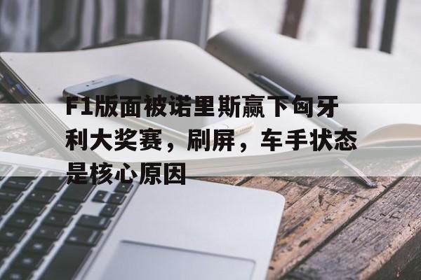 F1版面被诺里斯赢下匈牙利大奖赛，刷屏，车手状态是核心原因