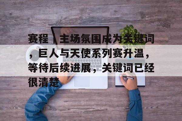 赛程｜主场氛围成为关键词，巨人与天使系列赛升温，等待后续进展，关键词已经很清楚