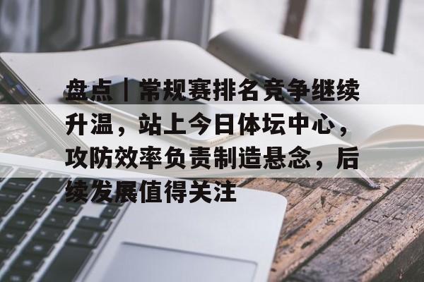 盘点｜常规赛排名竞争继续升温，站上今日体坛中心，攻防效率负责制造悬念，后续发展值得关注