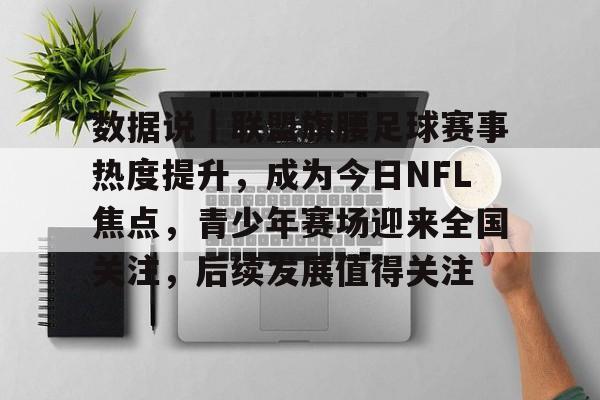 数据说｜联盟旗腰足球赛事热度提升，成为今日NFL焦点，青少年赛场迎来全国关注，后续发展值得关注
